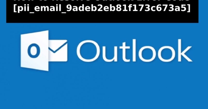 [pii_email_9adeb2eb81f173c673a5] error resolved